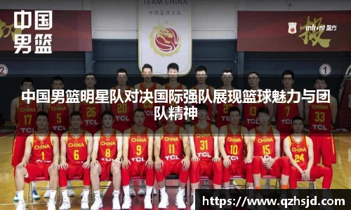 中国男篮明星队对决国际强队展现篮球魅力与团队精神